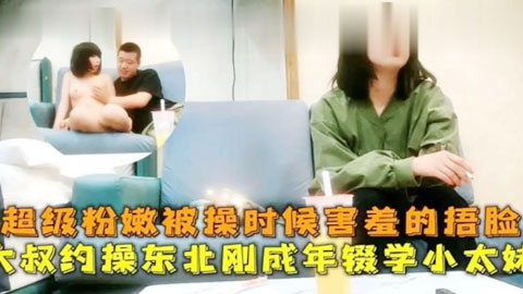 迷妹推荐--大叔约操东北刚成年辍学小太妹，超级粉嫩被操时候害羞的捂脸