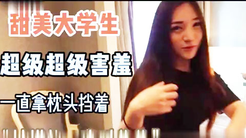 迷妹推荐--甜美大学生！超级超级害羞！真实刺激