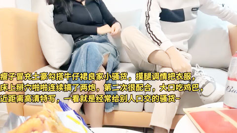 迷妹推荐--假装富二代勾搭牛仔裙良家小骚货