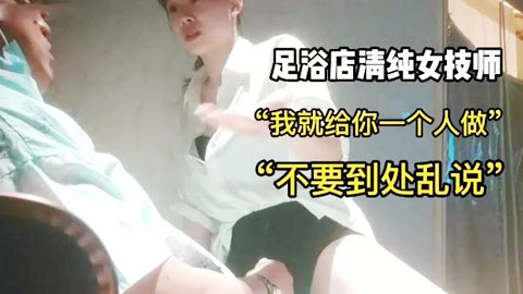 迷妹推荐--精彩对话，足浴店勾搭清纯女技师给我做特殊服务