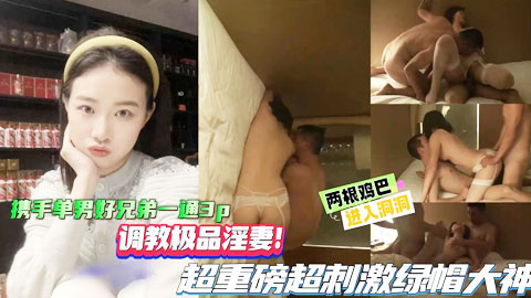迷妹推荐--调教极品人妻俩根大鸡吧同时进入洞洞超重磅超刺激绿帽大神，携手单男好兄弟三通3P，两根鸡巴同时进入骚逼和屁眼！