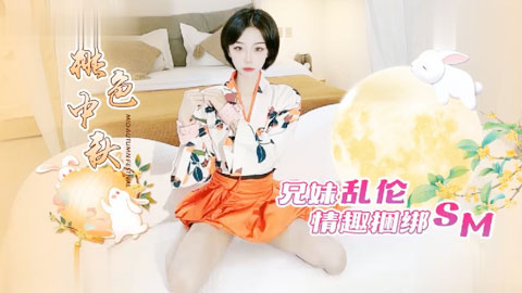迷妹推荐--桃色中秋兄妹乱伦，情趣捆绑sm
