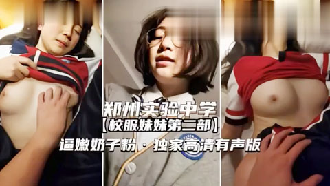 迷妹推荐--郑州校服妹妹完整版逼嫩奶子粉,独家高清有声版
