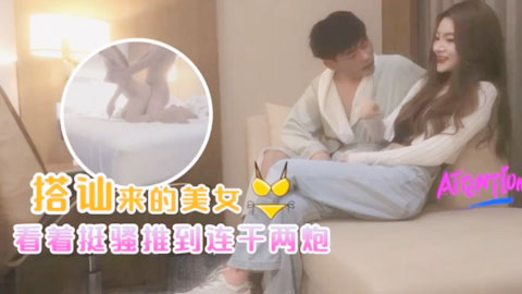 迷妹推荐--看着挺骚还在装矜持推倒连干两炮