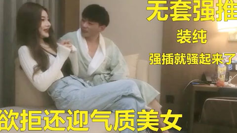 迷妹推荐--强插开始装纯高颜值气质女神插入后非常骚找个理由见闺蜜操一半跑了