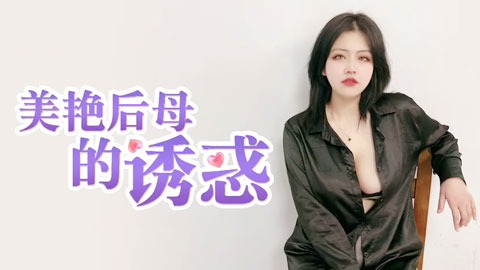 迷妹推荐--美艳后母的诱惑-受不了的激情乱伦