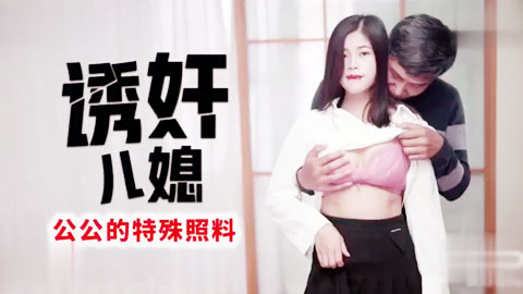 迷妹推荐--《诱奸儿媳》公公的特殊照料_老不要脸的操漂亮儿媳还内射