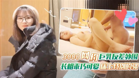 迷妹推荐--3000网约眼镜巨乳反差婊外围女，长相乖巧可爱床上特别的骚草到她出白浆