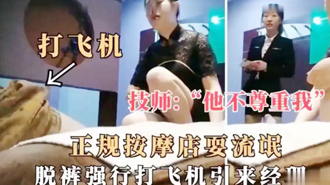 迷妹推荐--正规按摩店耍流氓，脱裤强行打飞机引来经理