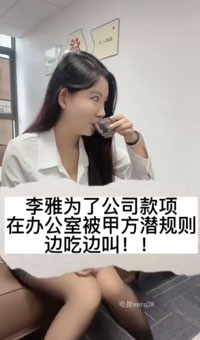 极品抖音爆乳嫩模_李雅_为了公司款项，在办公室被甲方潜规则，无套内射，高跟黑丝，无敌反差！