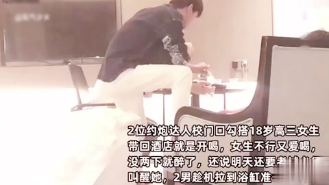 迷妹推荐--高三学妹喝酒被抱进浴缸无套内射看表情很爽的样子