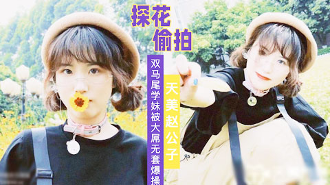 迷妹推荐--无套 猛操双马尾清纯女大学生