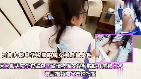迷妹推荐--河南实验中学校服眼镜女柯晗星事件_因跟男友监控下偷情_被保安视频威胁开房数十次_最后视频曝光