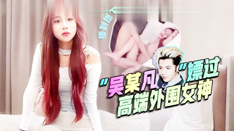 迷妹推荐--吴某凡嫖过，插到她下面出白浆